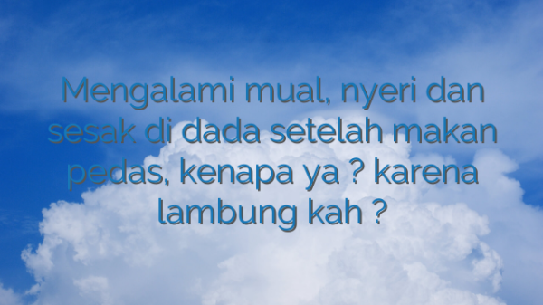 Mengalami mual, nyeri dan sesak di dada setelah makan pedas, kenapa ya ? karena lambung kah ?
