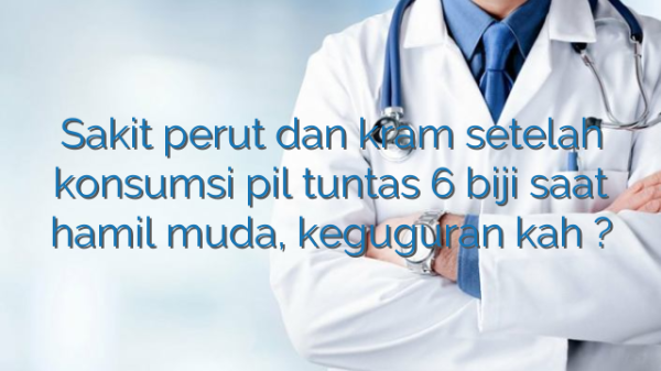 Sakit perut dan kram setelah konsumsi pil tuntas 6 biji saat hamil muda, keguguran kah ?