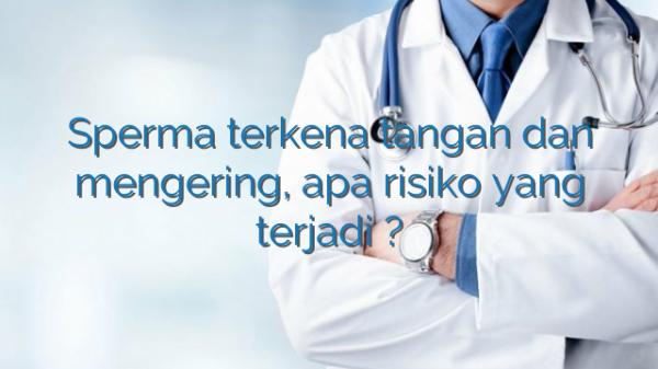 Sperma terkena tangan dan mengering, apa risiko yang terjadi ?