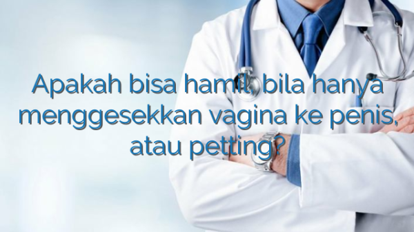 Apakah bisa hamil, bila hanya menggesekkan vagina ke penis, atau petting?