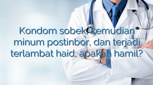 Kondom sobek, kemudian minum postinbor, dan terjadi terlambat haid, apakah hamil?