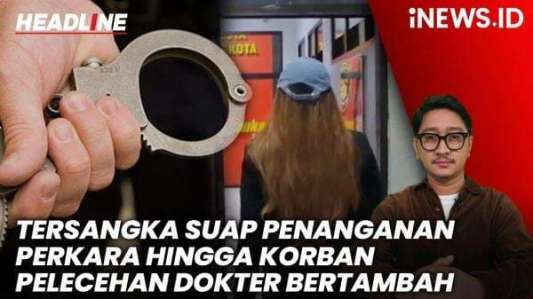 HEADLINE iNEWS.ID: Tersangka Suap Penanganan Perkara hingga Korban Pelecehan Dokter Bertambah