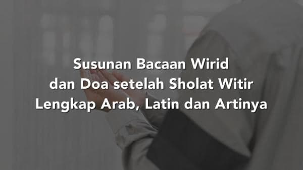 Susunan Bacaan Wirid dan Doa setelah Sholat Witir Lengkap Arab, Latin dan Artinya Susunan Bacaan Wirid dan Doa setelah Sholat Witir Lengkap Arab, Latin dan Artinya
