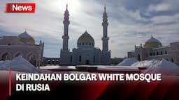 Terpukau Keindahan Bolgar White Mosque, Taj Mahal di Daratan Rusia